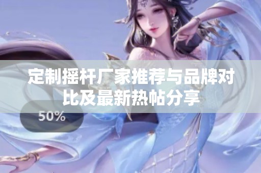 定制摇杆厂家推荐与品牌对比及最新热帖分享