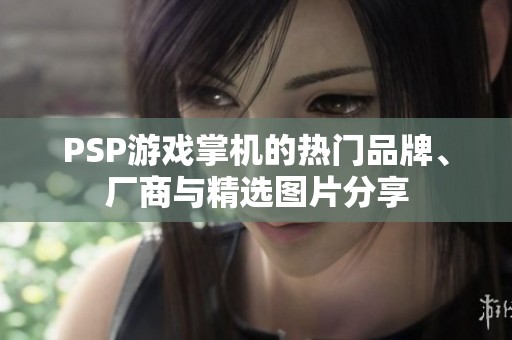 PSP游戏掌机的热门品牌、厂商与精选图片分享