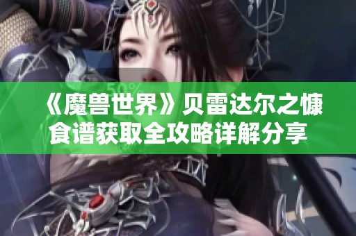 《魔兽世界》贝雷达尔之慷食谱获取全攻略详解分享
