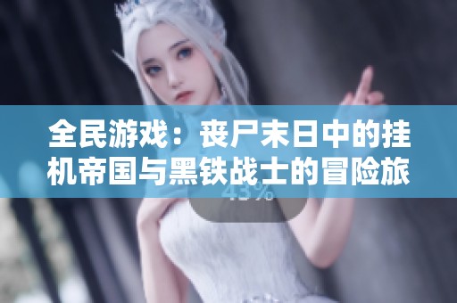 全民游戏：丧尸末日中的挂机帝国与黑铁战士的冒险旅程