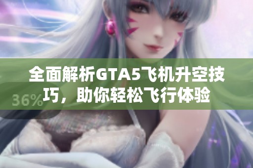 全面解析GTA5飞机升空技巧，助你轻松飞行体验