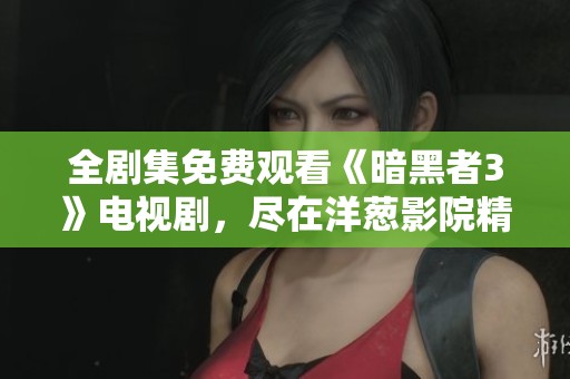 全剧集免费观看《暗黑者3》电视剧，尽在洋葱影院精彩呈现