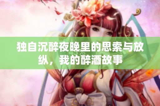 独自沉醉夜晚里的思索与放纵，我的醉酒故事
