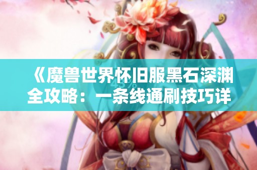 《魔兽世界怀旧服黑石深渊全攻略：一条线通刷技巧详解》