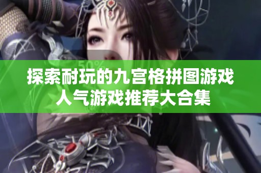探索耐玩的九宫格拼图游戏 人气游戏推荐大合集