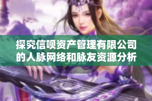 探究信呗资产管理有限公司的人脉网络和脉友资源分析