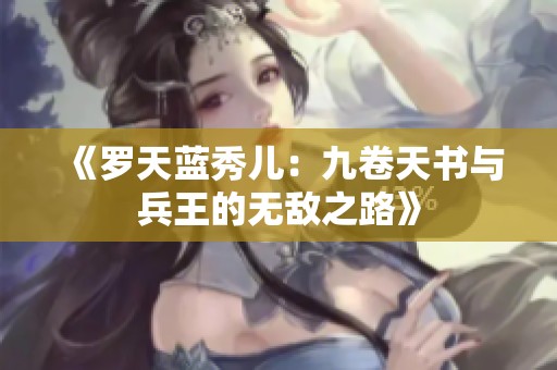 《罗天蓝秀儿：九卷天书与兵王的无敌之路》
