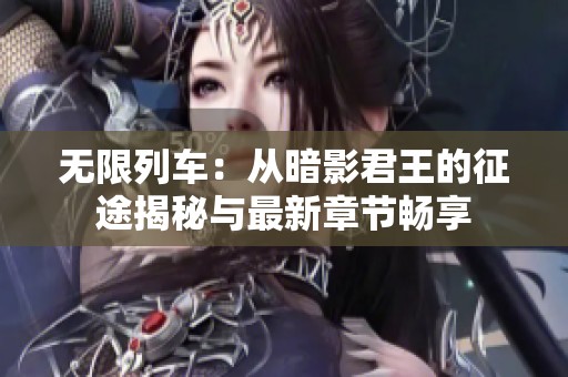无限列车：从暗影君王的征途揭秘与最新章节畅享