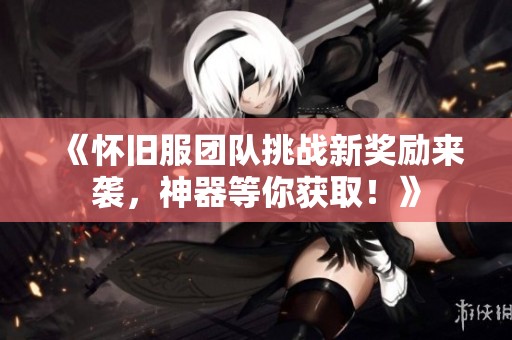 《怀旧服团队挑战新奖励来袭，神器等你获取！》