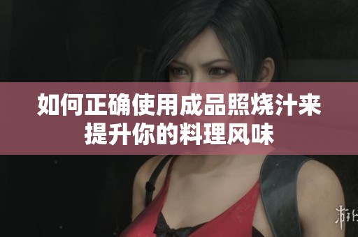如何正确使用成品照烧汁来提升你的料理风味