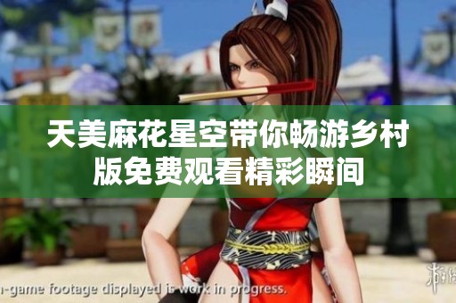 天美麻花星空带你畅游乡村版免费观看精彩瞬间