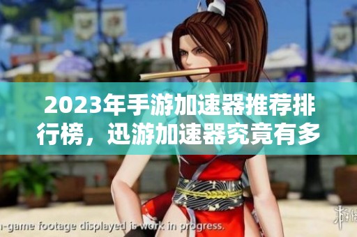 2023年手游加速器推荐排行榜，迅游加速器究竟有多出色？
