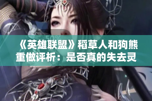 《英雄联盟》稻草人和狗熊重做评析：是否真的失去灵魂？