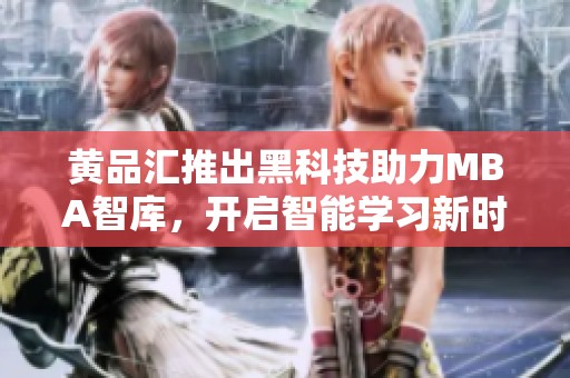 黄品汇推出黑科技助力MBA智库，开启智能学习新时代
