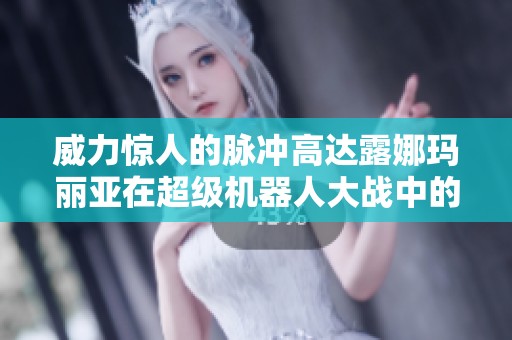 威力惊人的脉冲高达露娜玛丽亚在超级机器人大战中的表现分析