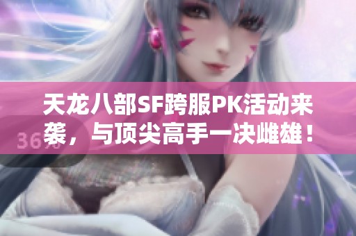 天龙八部SF跨服PK活动来袭，与顶尖高手一决雌雄！