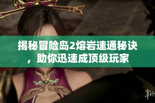 揭秘冒险岛2熔岩速通秘诀，助你迅速成顶级玩家