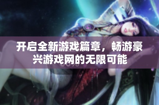 开启全新游戏篇章，畅游豪兴游戏网的无限可能