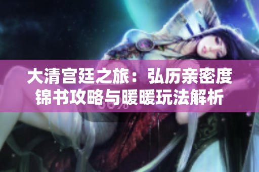 大清宫廷之旅：弘历亲密度锦书攻略与暖暖玩法解析