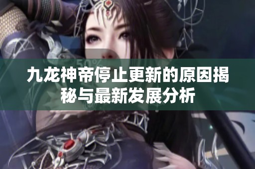 九龙神帝停止更新的原因揭秘与最新发展分析