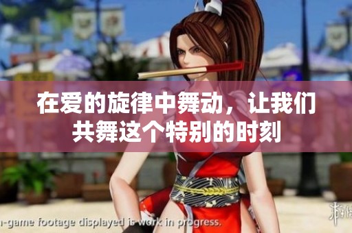 在爱的旋律中舞动，让我们共舞这个特别的时刻