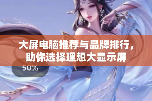 大屏电脑推荐与品牌排行，助你选择理想大显示屏