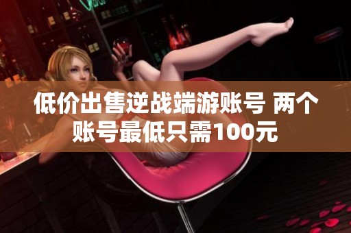 低价出售逆战端游账号 两个账号最低只需100元