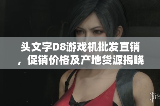 头文字D8游戏机批发直销，促销价格及产地货源揭晓