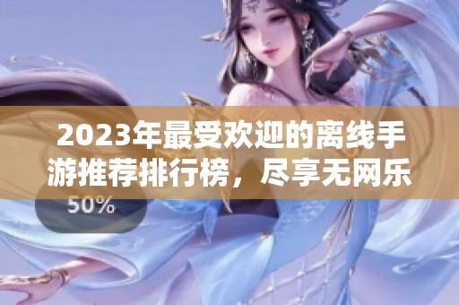 2023年最受欢迎的离线手游推荐排行榜，尽享无网乐趣