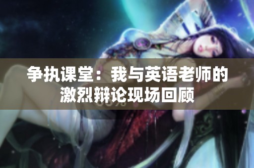 争执课堂：我与英语老师的激烈辩论现场回顾