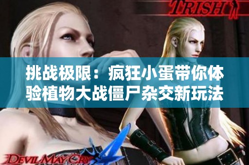 挑战极限：疯狂小蛋带你体验植物大战僵尸杂交新玩法
