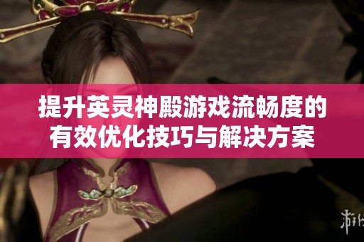 提升英灵神殿游戏流畅度的有效优化技巧与解决方案