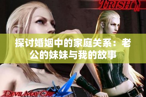 探讨婚姻中的家庭关系：老公的妹妹与我的故事