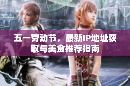 五一劳动节，最新IP地址获取与美食推荐指南