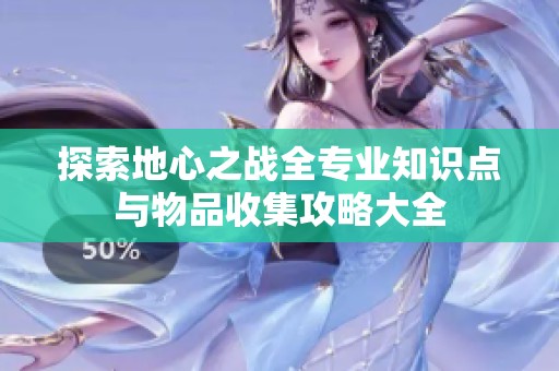 探索地心之战全专业知识点与物品收集攻略大全