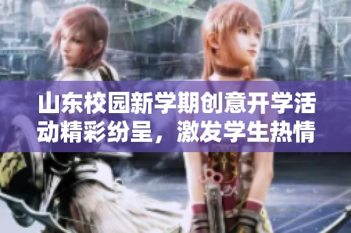 山东校园新学期创意开学活动精彩纷呈，激发学生热情