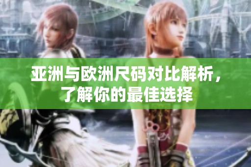 亚洲与欧洲尺码对比解析，了解你的最佳选择