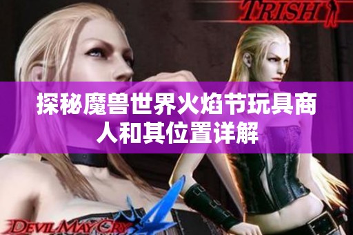 探秘魔兽世界火焰节玩具商人和其位置详解