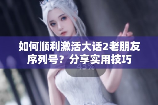 如何顺利激活大话2老朋友序列号？分享实用技巧