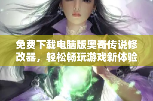 免费下载电脑版奥奇传说修改器，轻松畅玩游戏新体验！