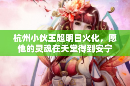 杭州小伙王超明日火化，愿他的灵魂在天堂得到安宁
