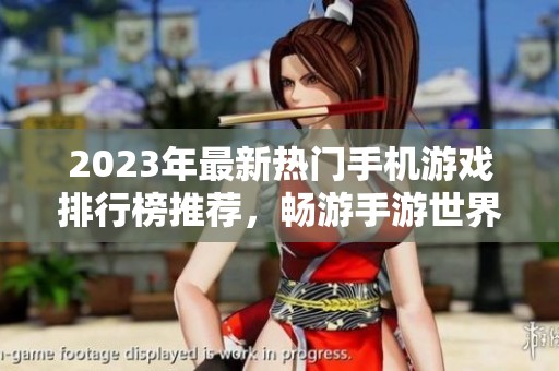 2023年最新热门手机游戏排行榜推荐，畅游手游世界