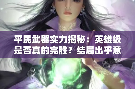 平民武器实力揭秘：英雄级是否真的完胜？结局出乎意料！