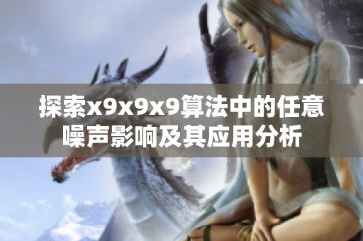 探索x9x9x9算法中的任意噪声影响及其应用分析