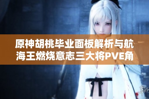 原神胡桃毕业面板解析与航海王燃烧意志三大将PVE角色推荐指南
