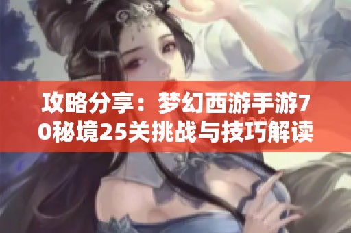 攻略分享：梦幻西游手游70秘境25关挑战与技巧解读