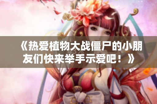 《热爱植物大战僵尸的小朋友们快来举手示爱吧！》