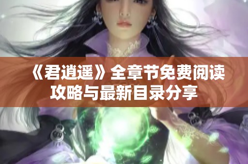 《君逍遥》全章节免费阅读攻略与最新目录分享