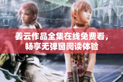 姜云作品全集在线免费看，畅享无弹窗阅读体验