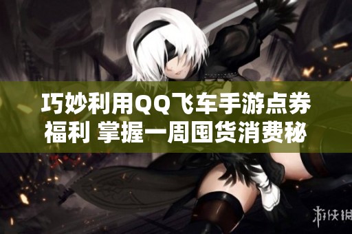 巧妙利用QQ飞车手游点券福利 掌握一周囤货消费秘诀